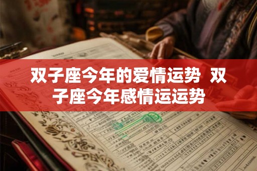 双子座今年的爱情运势  双子座今年感情运运势