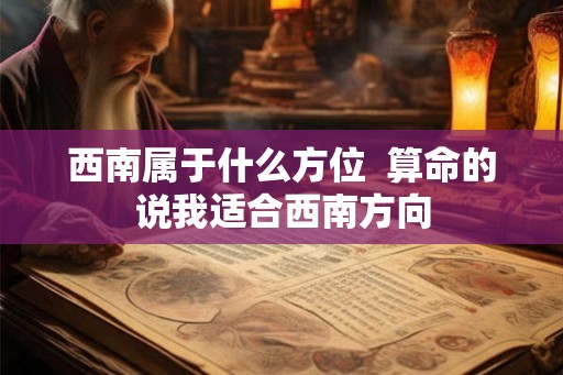 西南属于什么方位  算命的说我适合西南方向
