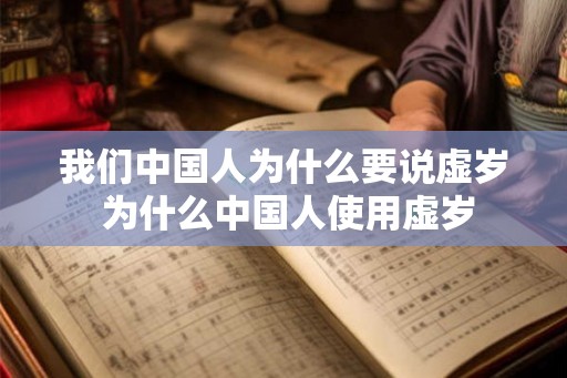我们中国人为什么要说虚岁 为什么中国人使用虚岁
