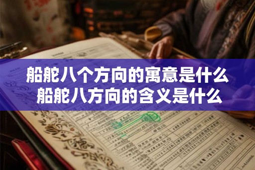 船舵八个方向的寓意是什么 船舵八方向的含义是什么 船舵八个方向的寓意是什么 船舵八方向的含义是什么