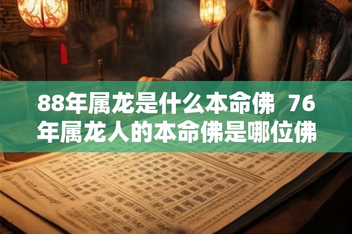88年属龙是什么本命佛  76年属龙人的本命佛是哪位佛