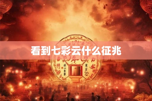 看到七彩云什么征兆 看到七彩云什么征兆