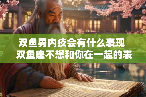 双鱼男内疚会有什么表现  双鱼座不想和你在一起的表现