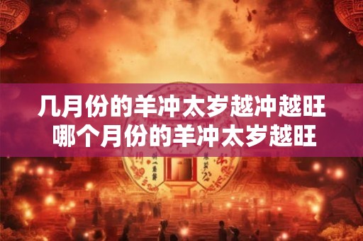 几月份的羊冲太岁越冲越旺 哪个月份的羊冲太岁越旺 几月份的羊冲太岁越冲越旺 哪个月份的羊冲太岁越旺