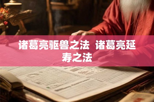 诸葛亮驱兽之法 诸葛亮延寿之法 诸葛亮驱兽之法 诸葛亮延寿之法