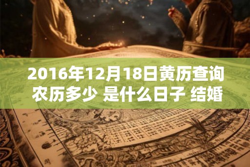 2016年12月18日黄历查询 农历多少 是什么日子 结婚吉时