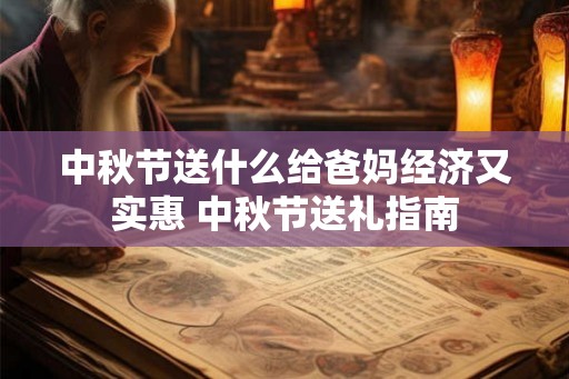 中秋节送什么给爸妈经济又实惠 中秋节送礼指南