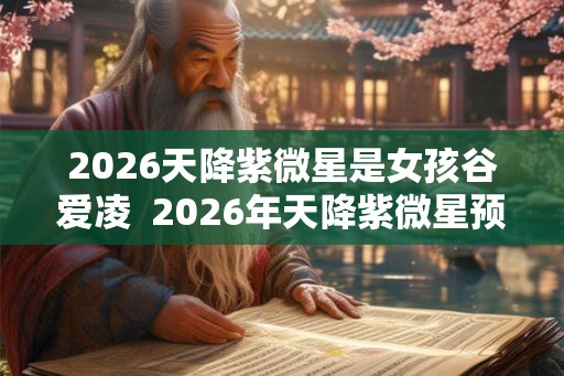 2026天降紫微星是女孩谷爱凌  2026年天降紫微星预言