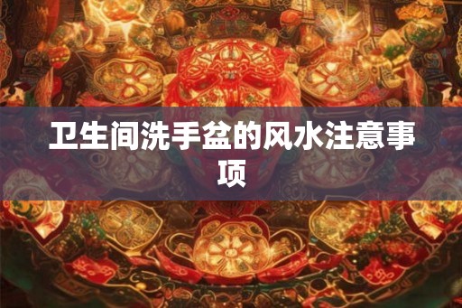 卫生间洗手盆的风水注意事项 卫生间洗手盆的风水注意事项