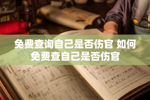 免费查询自己是否伤官 如何免费查自己是否伤官