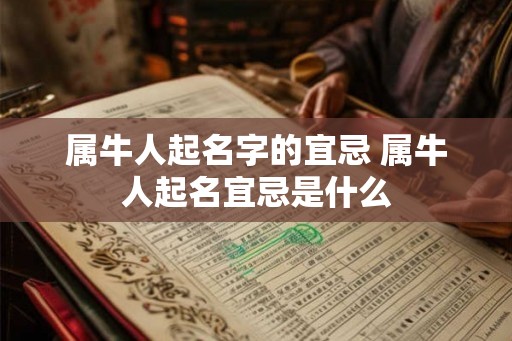 属牛人起名字的宜忌 属牛人起名宜忌是什么