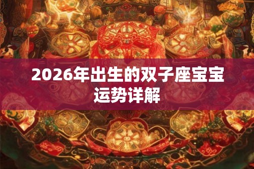 2026年出生的双子座宝宝运势详解