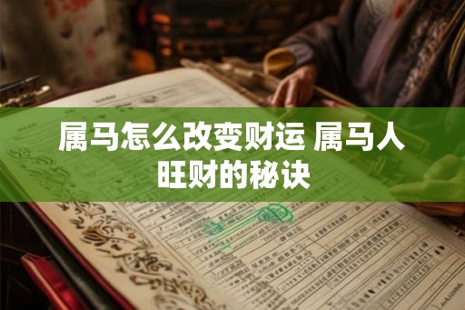 属马怎么改变财运 属马人旺财的秘诀