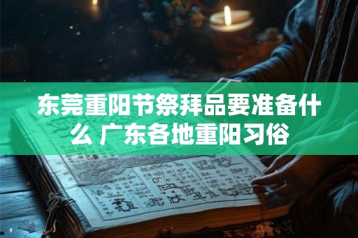 东莞重阳节祭拜品要准备什么 广东各地重阳习俗