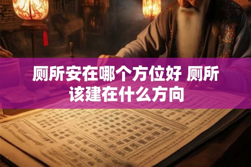 厕所安在哪个方位好 厕所该建在什么方向