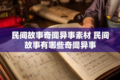 民间故事奇闻异事素材 民间故事有哪些奇闻异事