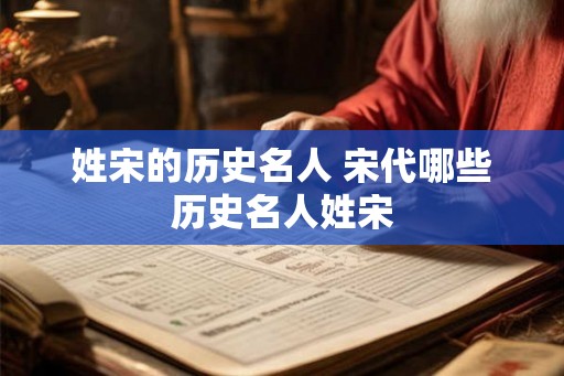 姓宋的历史名人 宋代哪些历史名人姓宋 姓宋的历史名人 宋代哪些历史名人姓宋