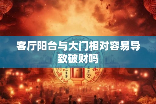 客厅阳台与大门相对容易导致破财吗