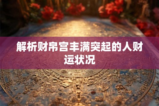 解析财帛宫丰满突起的人财运状况