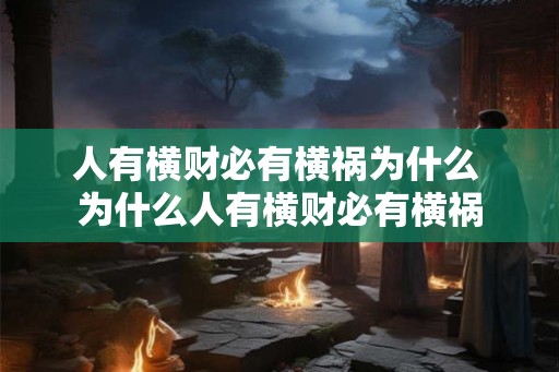 人有横财必有横祸为什么 为什么人有横财必有横祸 人有横财必有横祸为什么 为什么人有横财必有横祸