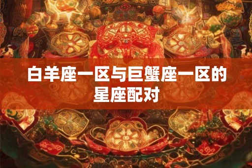 白羊座一区与巨蟹座一区的星座配对 白羊座一区与巨蟹座一区的星座配对