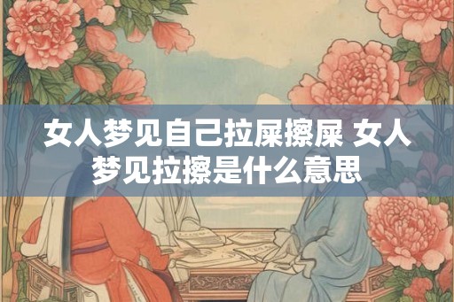 女人梦见自己拉屎擦屎 女人梦见拉擦是什么意思