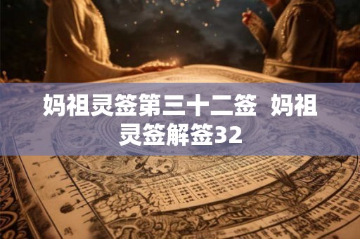 妈祖灵签第三十二签 妈祖灵签解签32 妈祖灵签第三十二签 妈祖灵签解签32