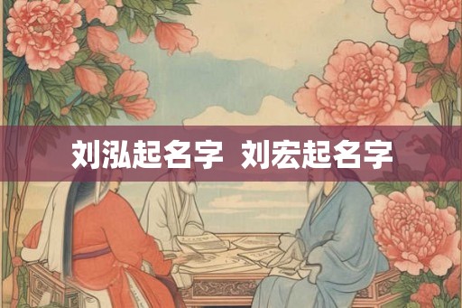 刘泓起名字  刘宏起名字