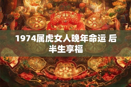 1974属虎女人晚年命运 后半生享福