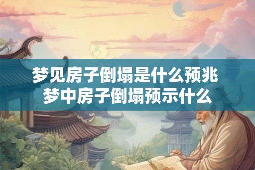 梦见房子倒塌是什么预兆 梦中房子倒塌预示什么