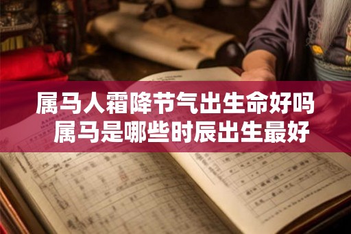 属马人霜降节气出生命好吗  属马是哪些时辰出生最好