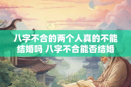 八字不合的两个人真的不能结婚吗 八字不合能否结婚