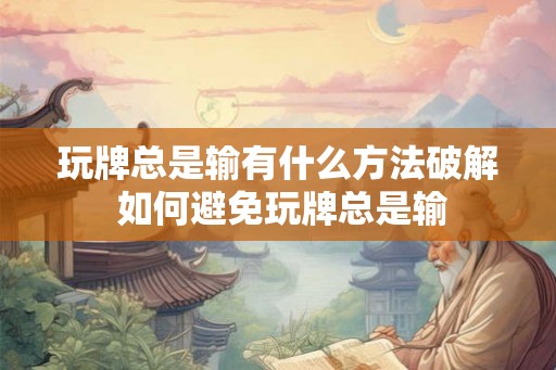 玩牌总是输有什么方法破解 如何避免玩牌总是输