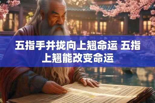 五指手并拢向上翘命运 五指上翘能改变命运