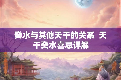 癸水与其他天干的关系  天干癸水喜忌详解