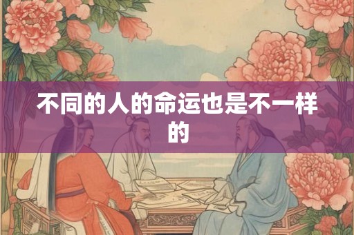 不同的人的命运也是不一样的 不同的人的命运也是不一样的