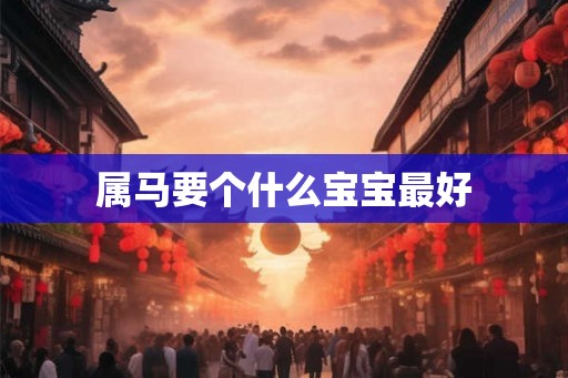 属马要个什么宝宝最好