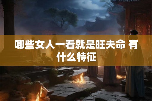 哪些女人一看就是旺夫命 有什么特征
