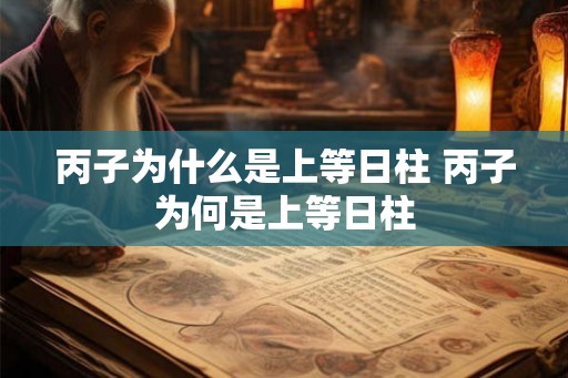 丙子为什么是上等日柱 丙子为何是上等日柱