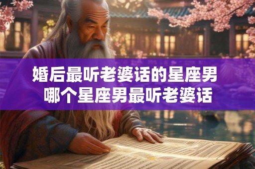 婚后最听老婆话的星座男 哪个星座男最听老婆话