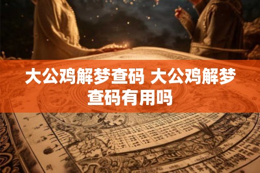 大公鸡解梦查码 大公鸡解梦查码有用吗