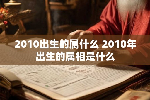 2010出生的属什么 2010年出生的属相是什么