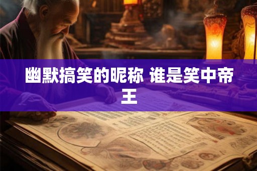 幽默搞笑的昵称 谁是笑中帝王 幽默搞笑的昵称 谁是笑中帝王