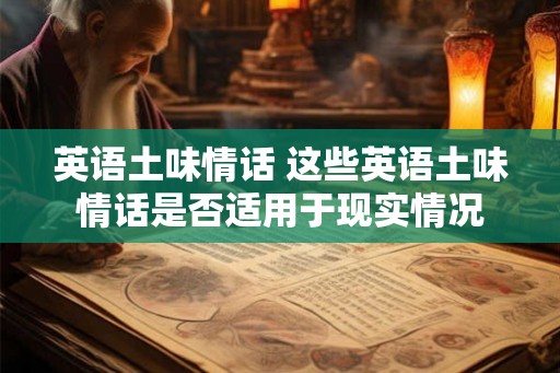 英语土味情话 这些英语土味情话是否适用于现实情况 英语土味情话 这些英语土味情话是否适用于现实情况