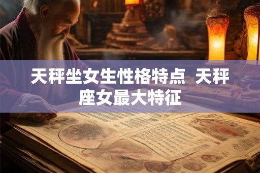 天秤坐女生性格特点  天秤座女最大特征