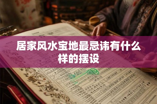 居家风水宝地最忌讳有什么样的摆设