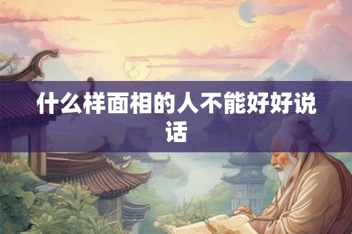 什么样面相的人不能好好说话