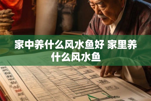 家中养什么风水鱼好 家里养什么风水鱼 家中养什么风水鱼好 家里养什么风水鱼