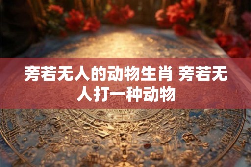 旁若无人的动物生肖 旁若无人打一种动物