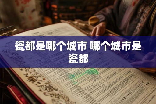 瓷都是哪个城市 哪个城市是瓷都
